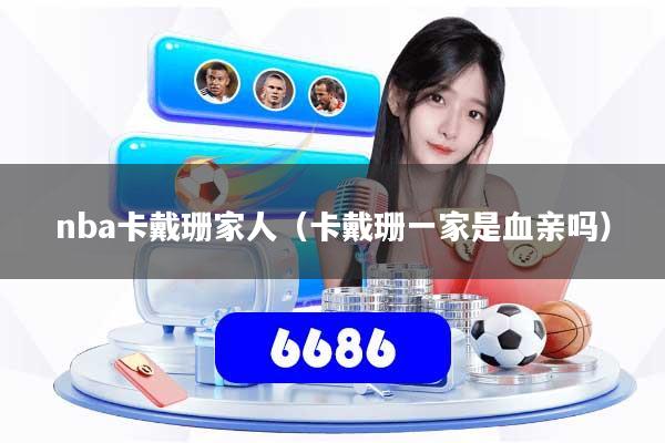 nba卡戴珊家人（卡戴珊一家是血亲吗）