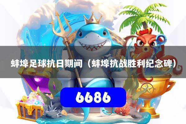 蚌埠足球抗日期间（蚌埠抗战胜利纪念碑）