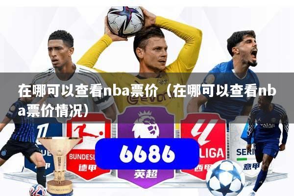 在哪可以查看nba票价(在哪可以查看nba票价情况)