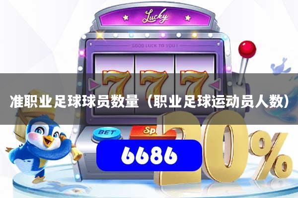 准职业足球球员数量(职业足球运动员人数)