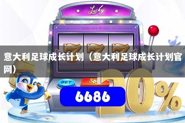 意大利足球成长计划(意大利足球成长计划官网)