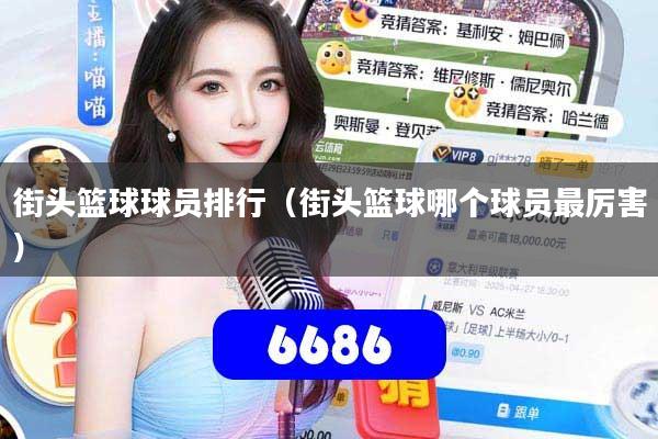 街头篮球球员排行(街头篮球哪个球员最厉害)