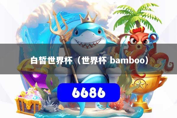 白皙世界杯（世界杯 bamboo）