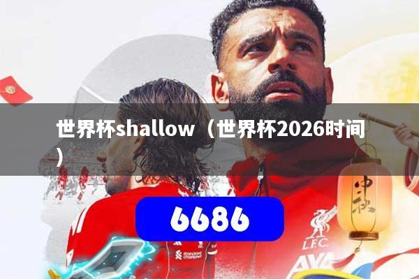 世界杯shallow（世界杯2026时间）