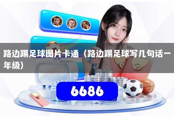 路边踢足球图片卡通（路边踢足球写几句话一年级）