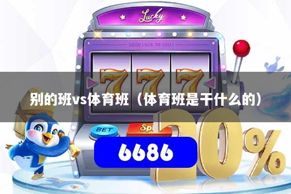 别的班vs体育班（体育班是干什么的）