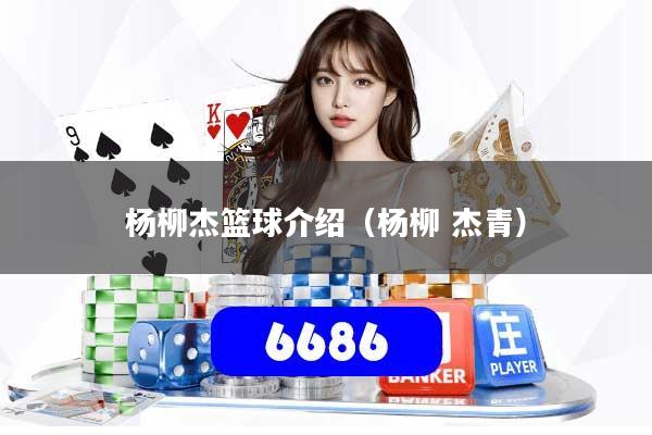 杨柳杰篮球介绍（杨柳 杰青）