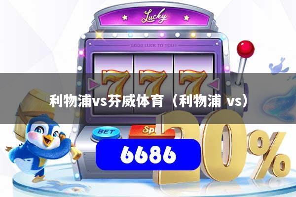 利物浦vs芬威体育（利物浦 vs）